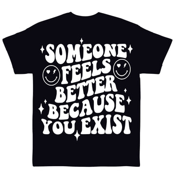 Someone Feels Better Because You Exist T-Shirts. Unisex